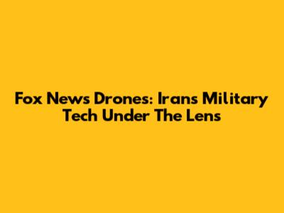 Fox News Drones: Iran's Military Tech Under The Lens