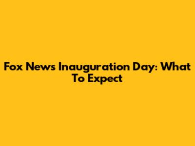 Fox News Inauguration Day: What To Expect