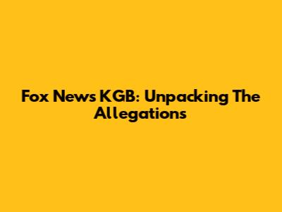 Fox News KGB: Unpacking The Allegations