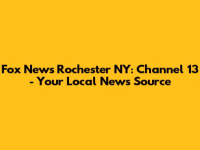 Fox News Rochester NY: Channel 13 - Your Local News Source