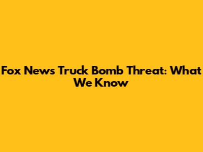 Fox News Truck Bomb Threat: What We Know