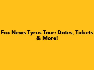Fox News Tyrus Tour: Dates, Tickets & More!