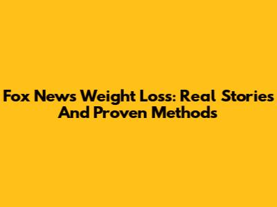 Fox News Weight Loss: Real Stories And Proven Methods