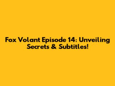 Fox Volant Episode 14: Unveiling Secrets & Subtitles!