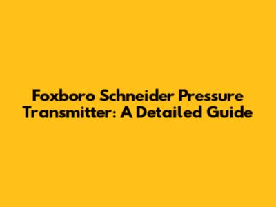 Foxboro Schneider Pressure Transmitter: A Detailed Guide