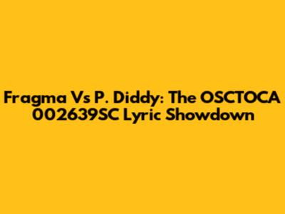 Fragma Vs P. Diddy: The "OSCTOCA 002639SC" Lyric Showdown