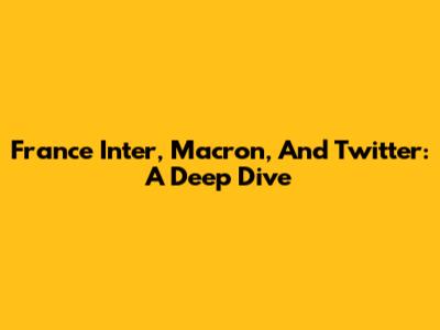France Inter, Macron, And Twitter: A Deep Dive