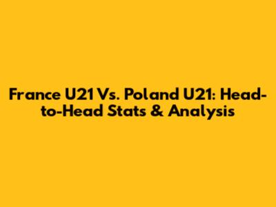 France U21 Vs. Poland U21: Head-to-Head Stats & Analysis