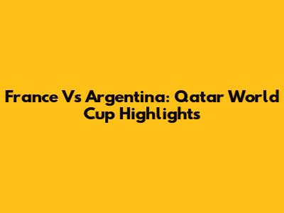 France Vs Argentina: Qatar World Cup Highlights