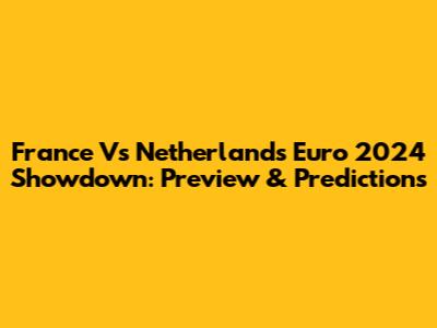 France Vs Netherlands Euro 2024 Showdown: Preview & Predictions
