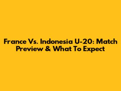 France Vs. Indonesia U-20: Match Preview & What To Expect