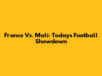 France Vs. Mali: Today's Football Showdown