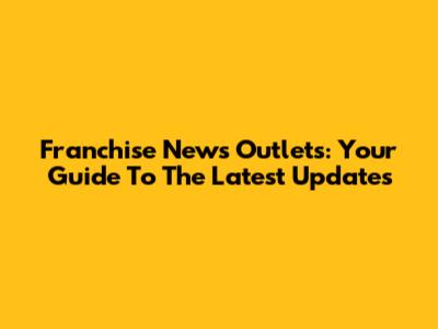 Franchise News Outlets: Your Guide To The Latest Updates