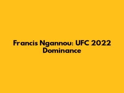 Francis Ngannou: UFC 2022 Dominance