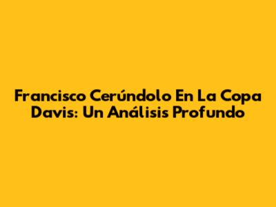 Francisco Cerúndolo En La Copa Davis: Un Análisis Profundo