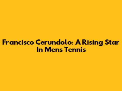 Francisco Cerundolo: A Rising Star In Men's Tennis