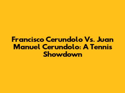 Francisco Cerundolo Vs. Juan Manuel Cerundolo: A Tennis Showdown
