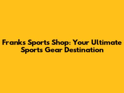 Frank's Sports Shop: Your Ultimate Sports Gear Destination