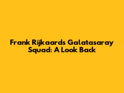 Frank Rijkaard's Galatasaray Squad: A Look Back
