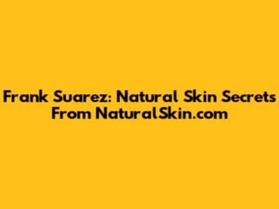 Frank Suarez: Natural Skin Secrets From NaturalSkin.com
