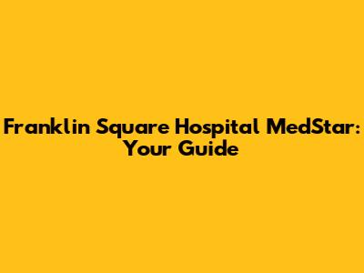 Franklin Square Hospital MedStar: Your Guide