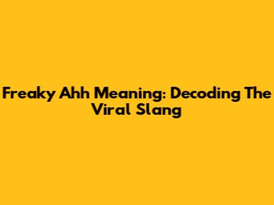 Freaky Ahh Meaning: Decoding The Viral Slang