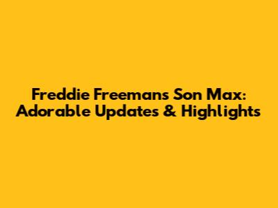Freddie Freeman's Son Max: Adorable Updates & Highlights