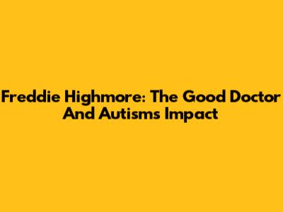 Freddie Highmore: The Good Doctor And Autism's Impact