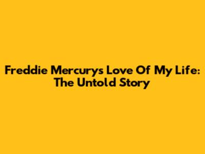Freddie Mercury's 'Love Of My Life': The Untold Story