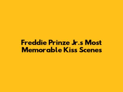 Freddie Prinze Jr.'s Most Memorable Kiss Scenes