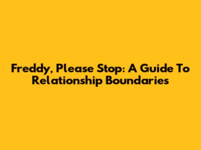 Freddy, Please Stop: A Guide To Relationship Boundaries