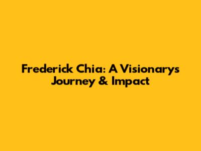 Frederick Chia: A Visionary's Journey & Impact