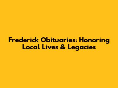 Frederick Obituaries: Honoring Local Lives & Legacies