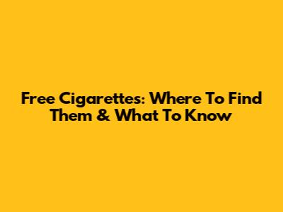 Free Cigarettes: Where To Find Them & What To Know