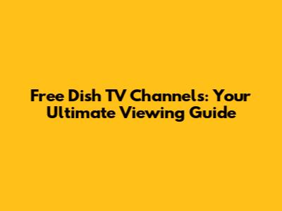 Free Dish TV Channels: Your Ultimate Viewing Guide