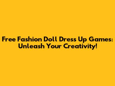 Free Fashion Doll Dress Up Games: Unleash Your Creativity!