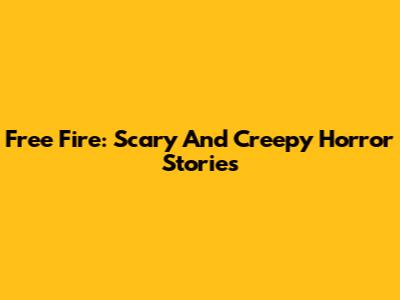 Free Fire: Scary And Creepy Horror Stories
