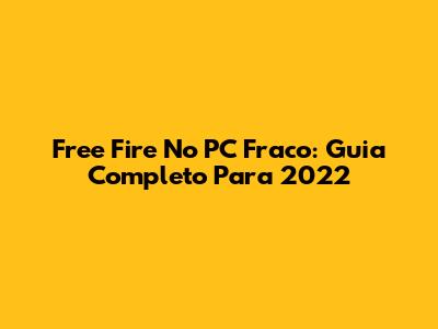 Free Fire No PC Fraco: Guia Completo Para 2022
