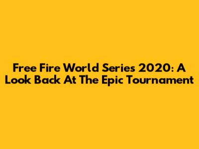 Free Fire World Series 2020: A Look Back At The Epic Tournament