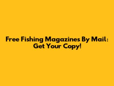Free Fishing Magazines By Mail: Get Your Copy!
