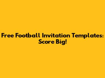 Free Football Invitation Templates: Score Big!
