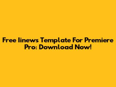 Free Iinews Template For Premiere Pro: Download Now!