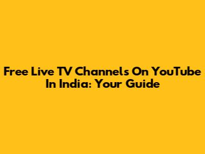 Free Live TV Channels On YouTube In India: Your Guide
