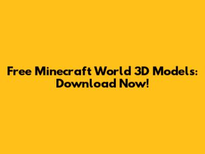 Free Minecraft World 3D Models: Download Now!