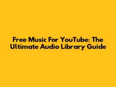 Free Music For YouTube: The Ultimate Audio Library Guide