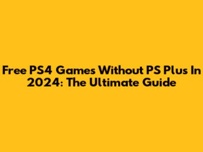 Free PS4 Games Without PS Plus In 2024: The Ultimate Guide