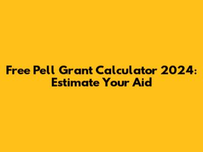 Free Pell Grant Calculator 2024: Estimate Your Aid