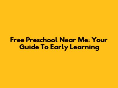 Free Preschool Near Me: Your Guide To Early Learning