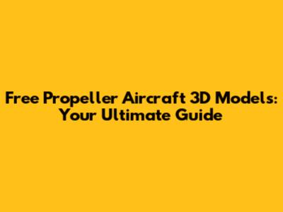 Free Propeller Aircraft 3D Models: Your Ultimate Guide