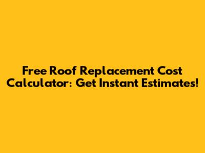 Free Roof Replacement Cost Calculator: Get Instant Estimates!